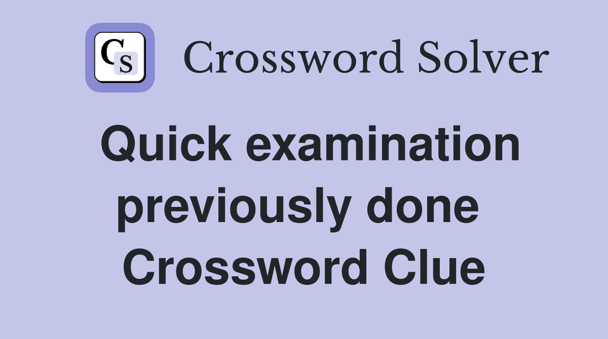 Quick examination previously done  Crossword Clue