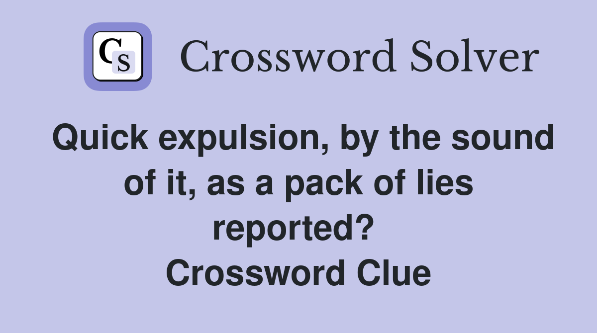 Quick expulsion, by the sound of it, as a pack of lies reported?  Crossword Clue