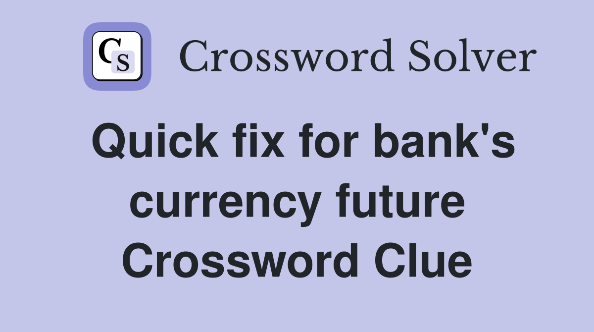 Quick fix for bank's currency future Crossword Clue
