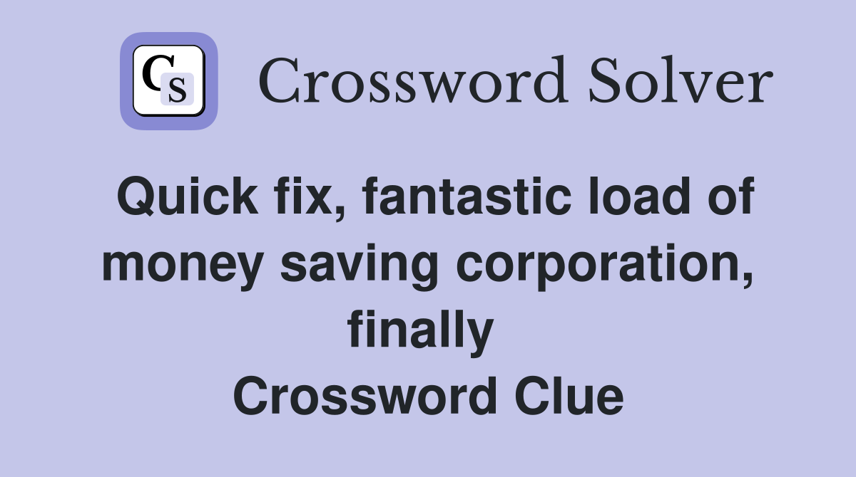 Quick fix, fantastic load of money saving corporation, finally  Crossword Clue