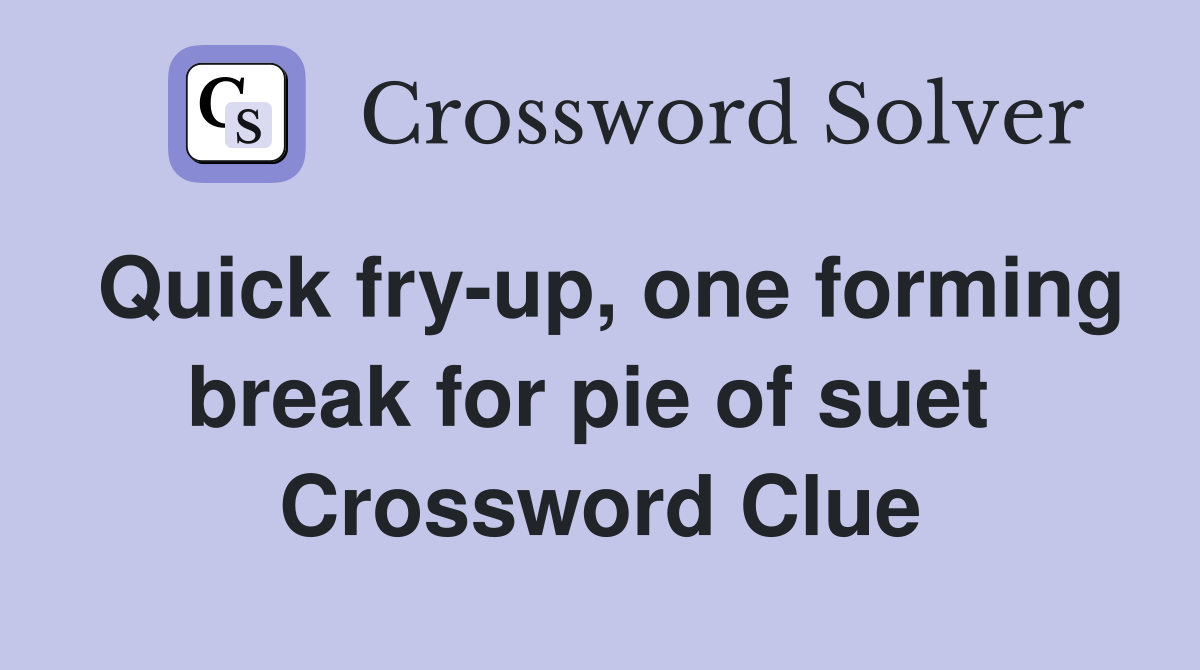 Quick fry-up, one forming break for pie of suet  Crossword Clue