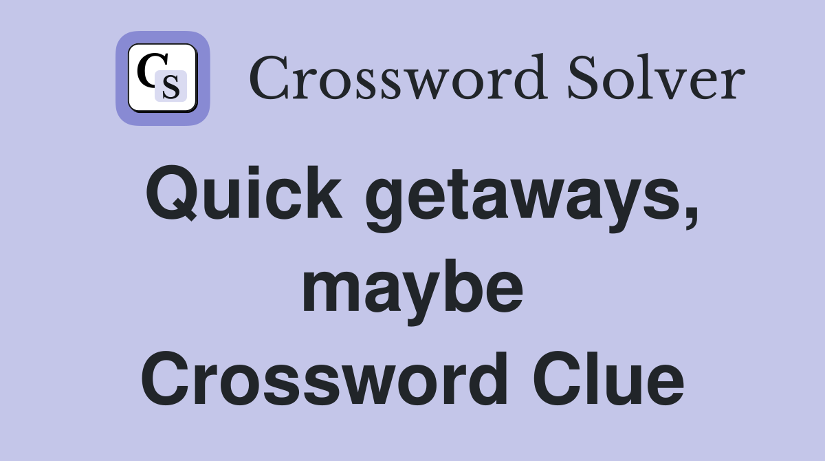 Quick getaways, maybe Crossword Clue