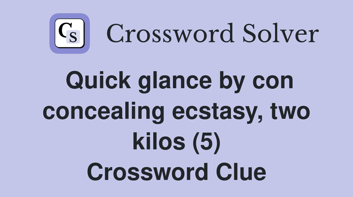 Quick glance by con concealing ecstasy, two kilos (5) Crossword Clue
