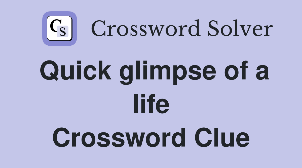Quick glimpse of a life Crossword Clue