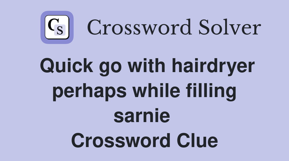 Quick go with hairdryer perhaps while filling sarnie  Crossword Clue