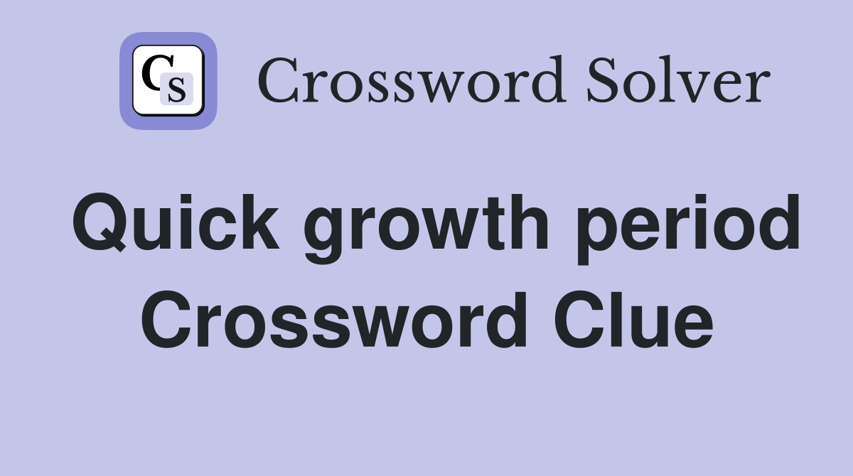 Quick growth period Crossword Clue