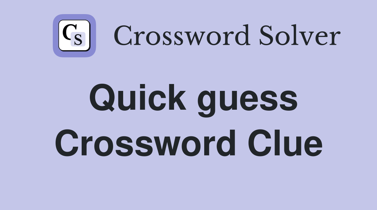 Quick guess Crossword Clue
