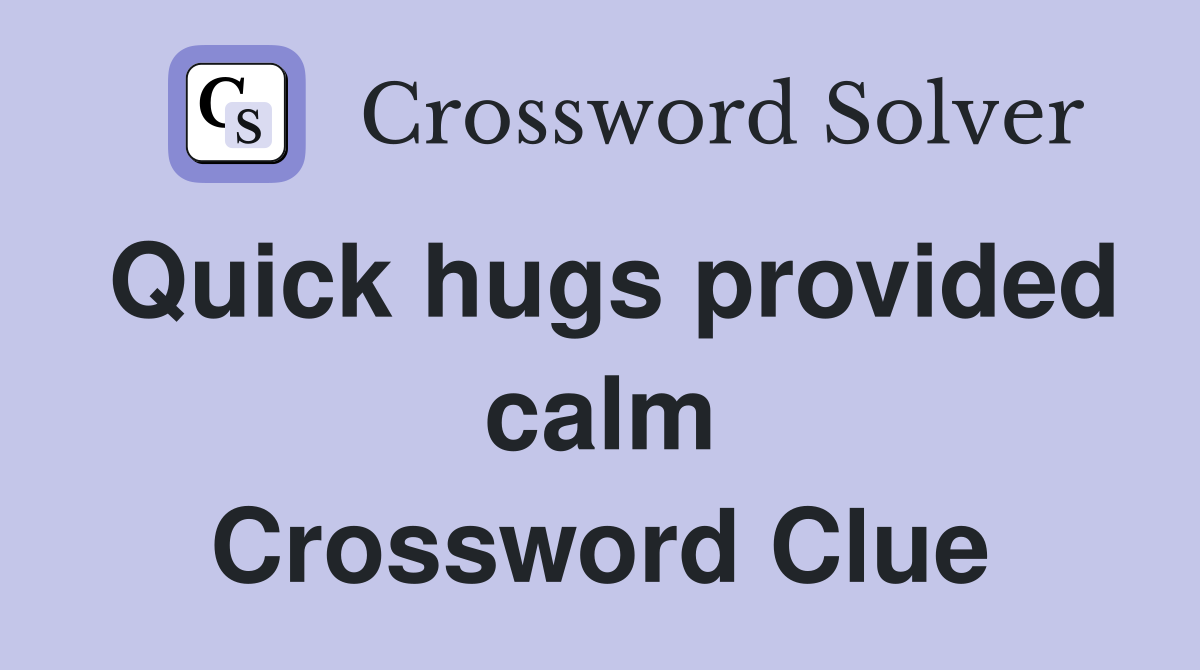 Quick hugs provided calm Crossword Clue