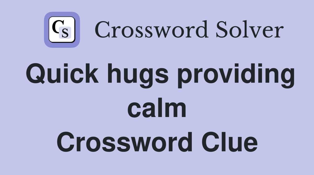 Quick hugs providing calm Crossword Clue