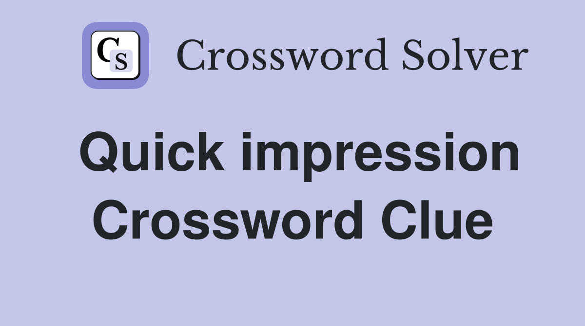 Quick impression Crossword Clue