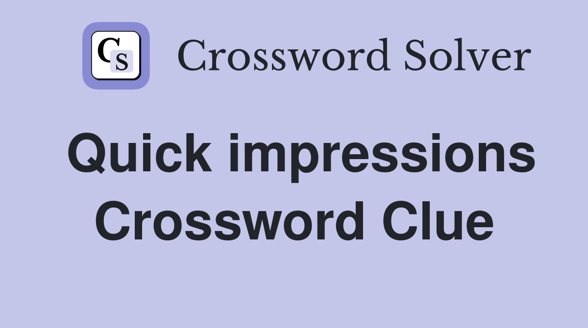 Quick impressions Crossword Clue