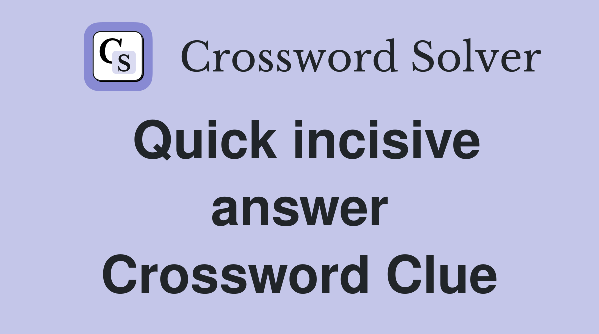 Quick incisive answer Crossword Clue