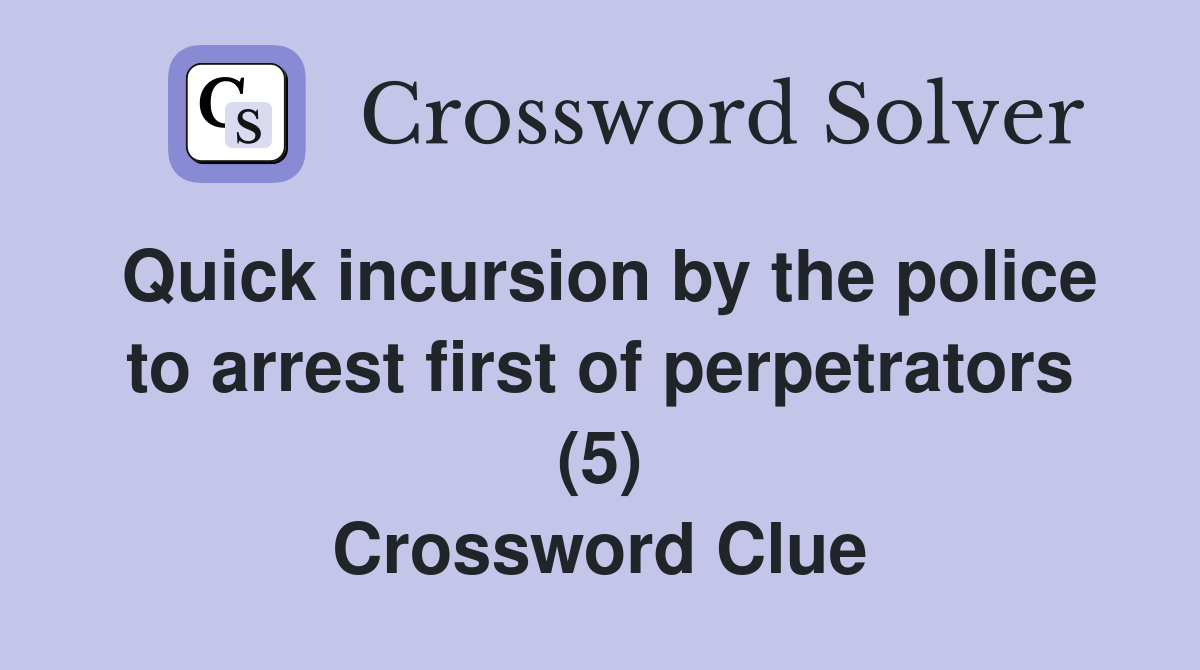 Quick incursion by the police to arrest first of perpetrators (5) Crossword Clue