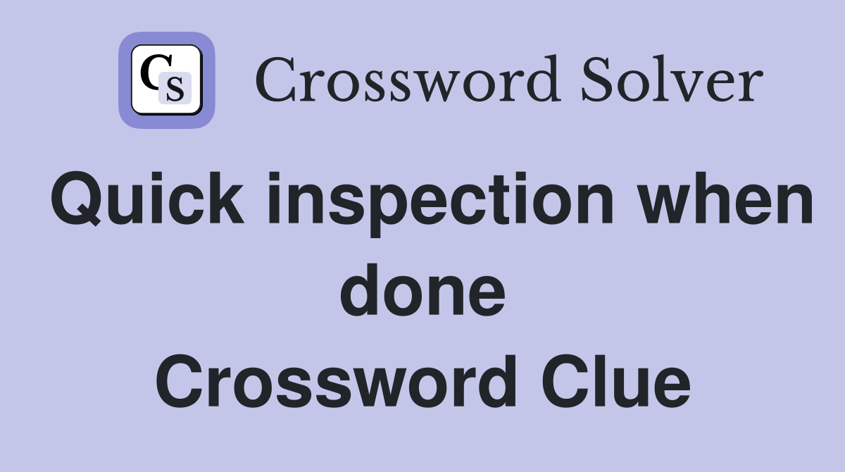 Quick inspection when done Crossword Clue