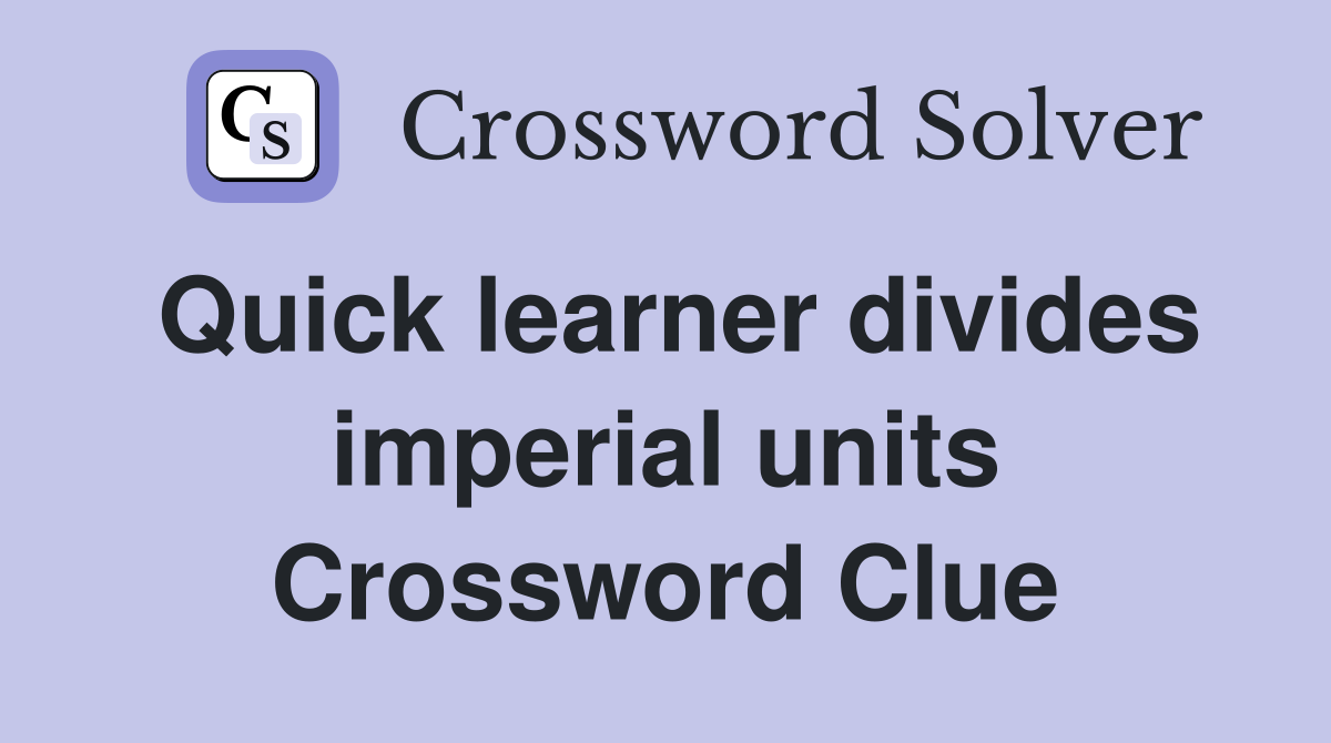 Quick learner divides imperial units Crossword Clue