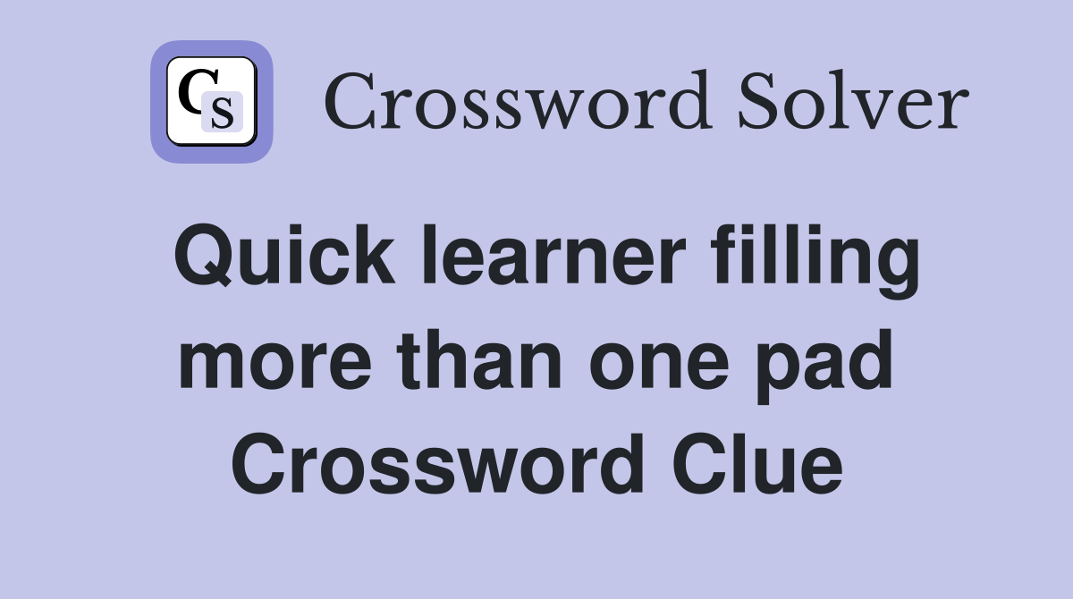 Quick learner filling more than one pad Crossword Clue