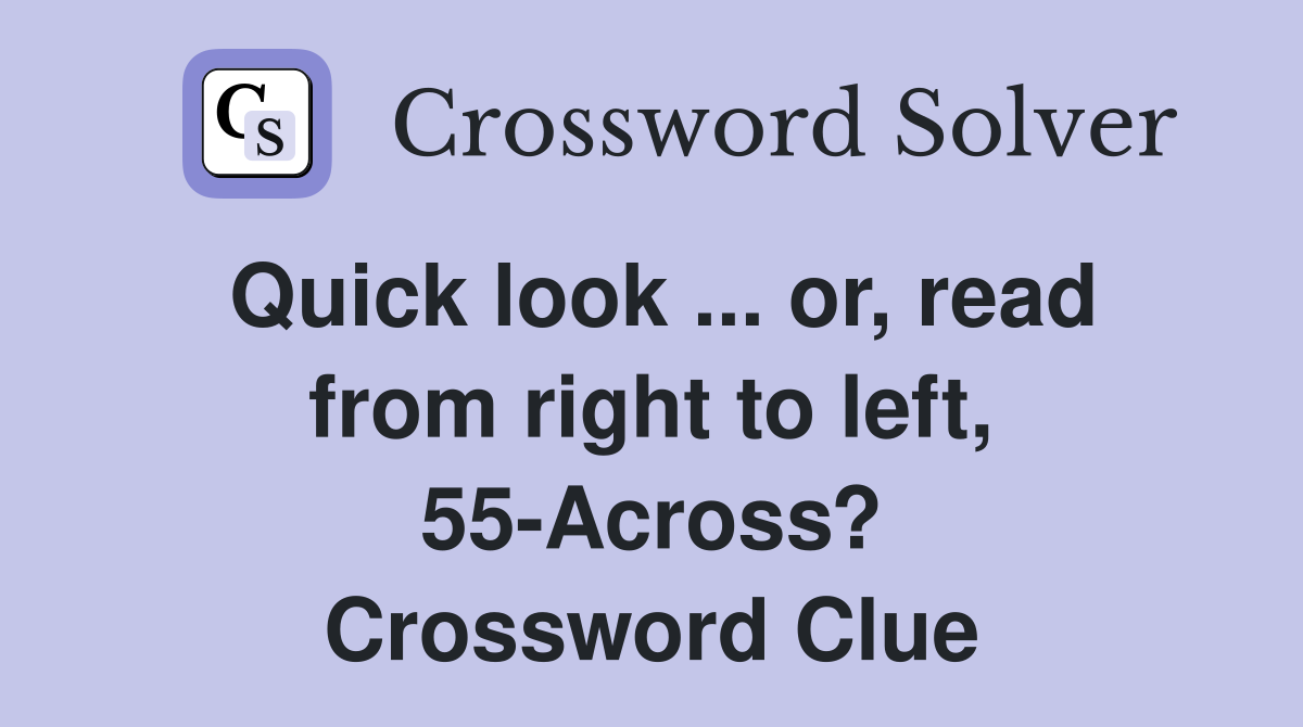 Quick look ... or, read from right to left, 55-Across? Crossword Clue