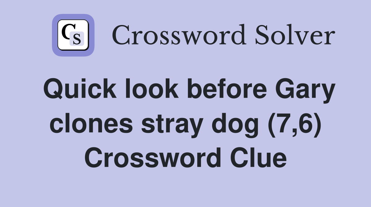 Quick look before Gary clones stray dog (7,6) Crossword Clue