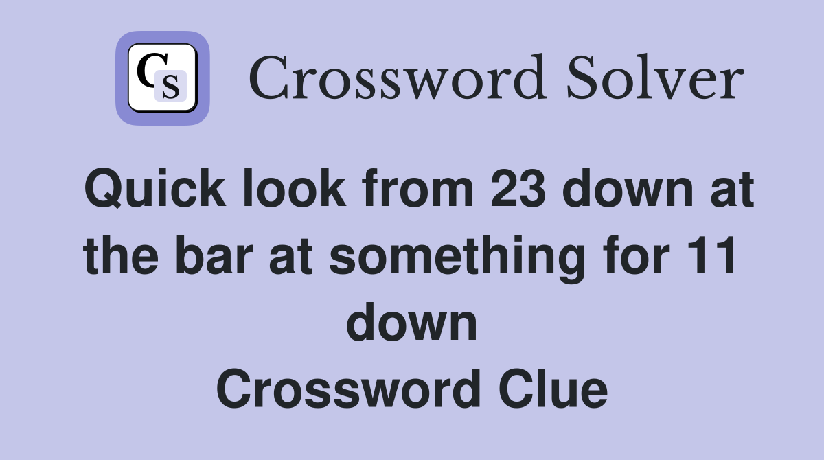 Quick look from 23 down at the bar at something for 11 down Crossword Clue