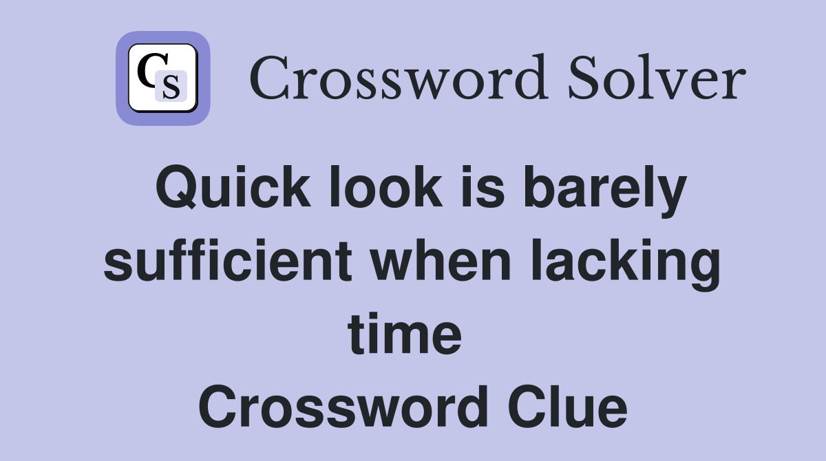 Quick look is barely sufficient when lacking time  Crossword Clue
