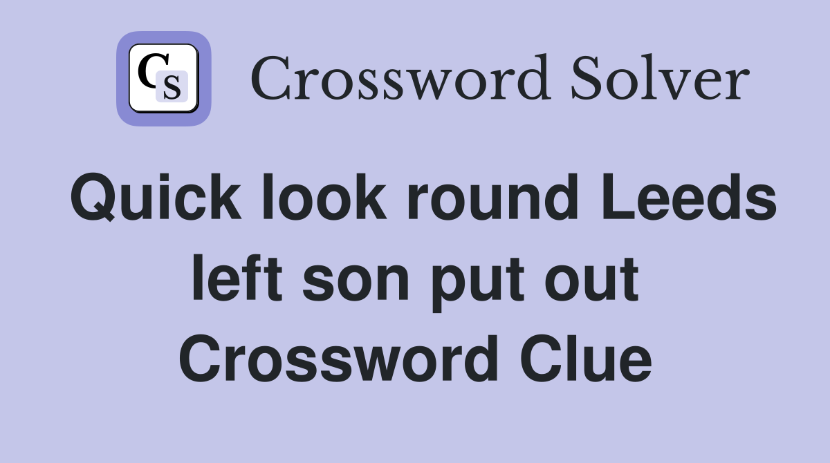 Quick look round Leeds left son put out Crossword Clue