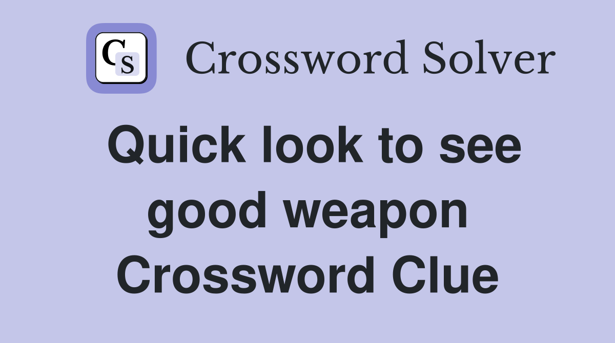 Quick look to see good weapon Crossword Clue