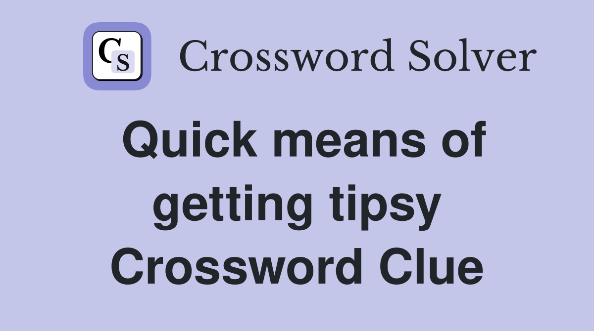 Quick means of getting tipsy Crossword Clue