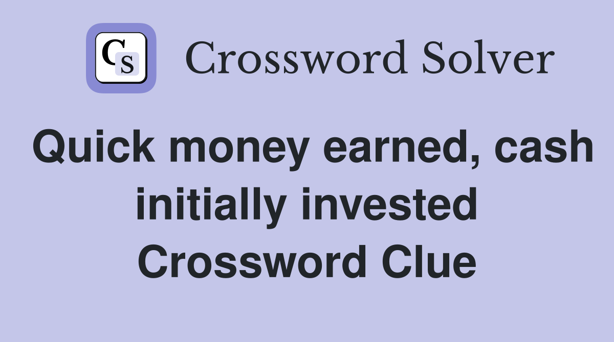 Quick money earned, cash initially invested Crossword Clue