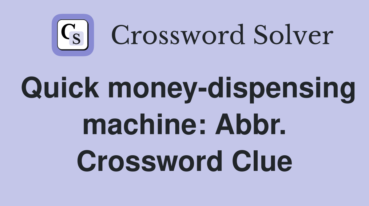 Quick money-dispensing machine: Abbr. Crossword Clue
