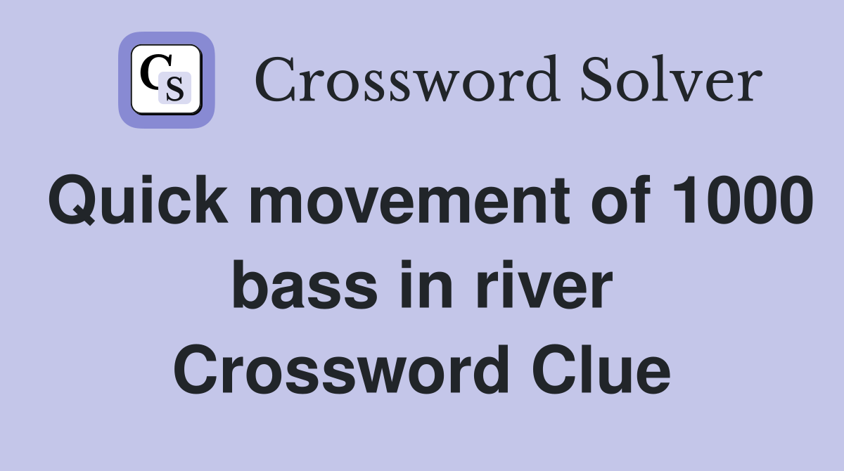 Quick movement of 1000 bass in river Crossword Clue