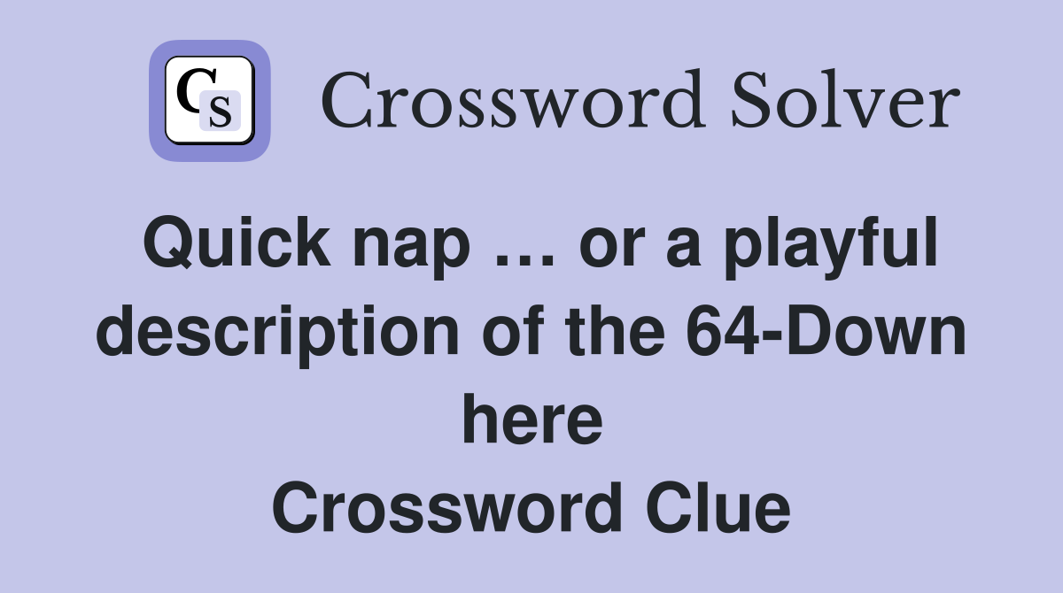Quick nap … or a playful description of the 64-Down here Crossword Clue