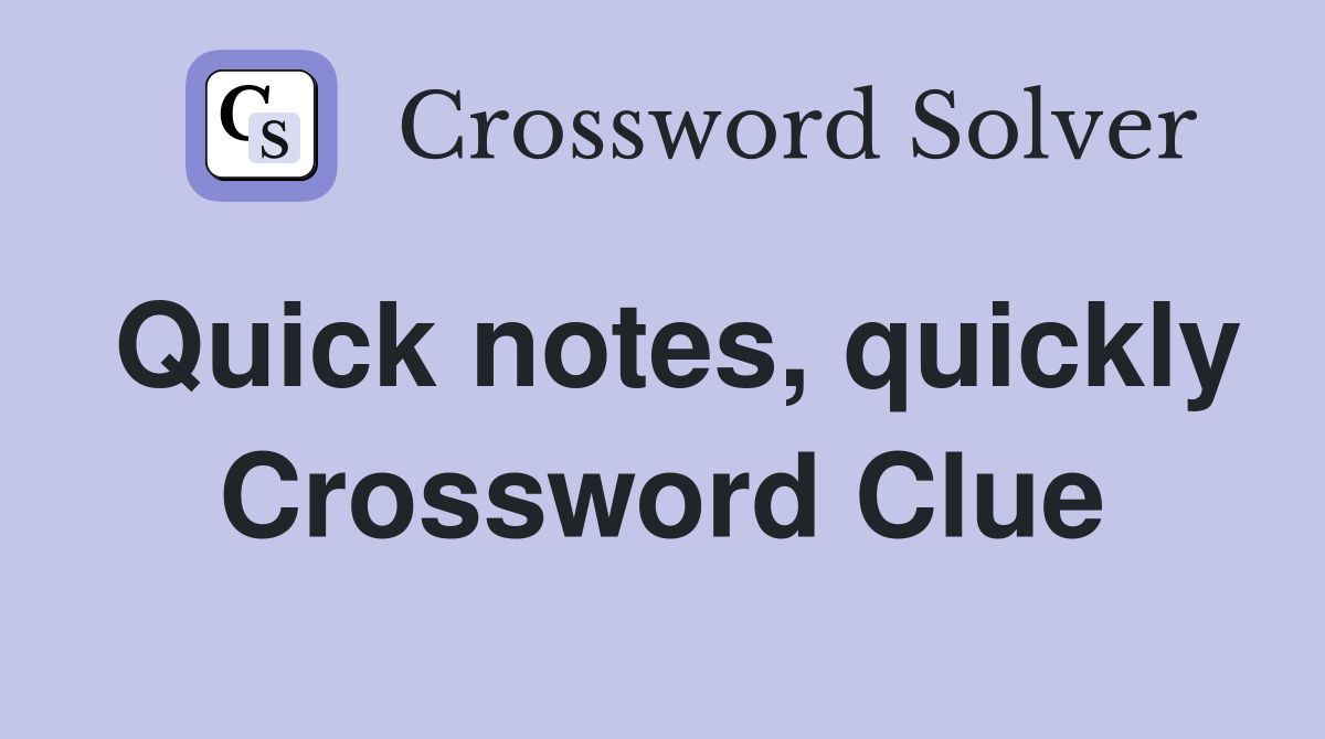 Quick notes, quickly Crossword Clue