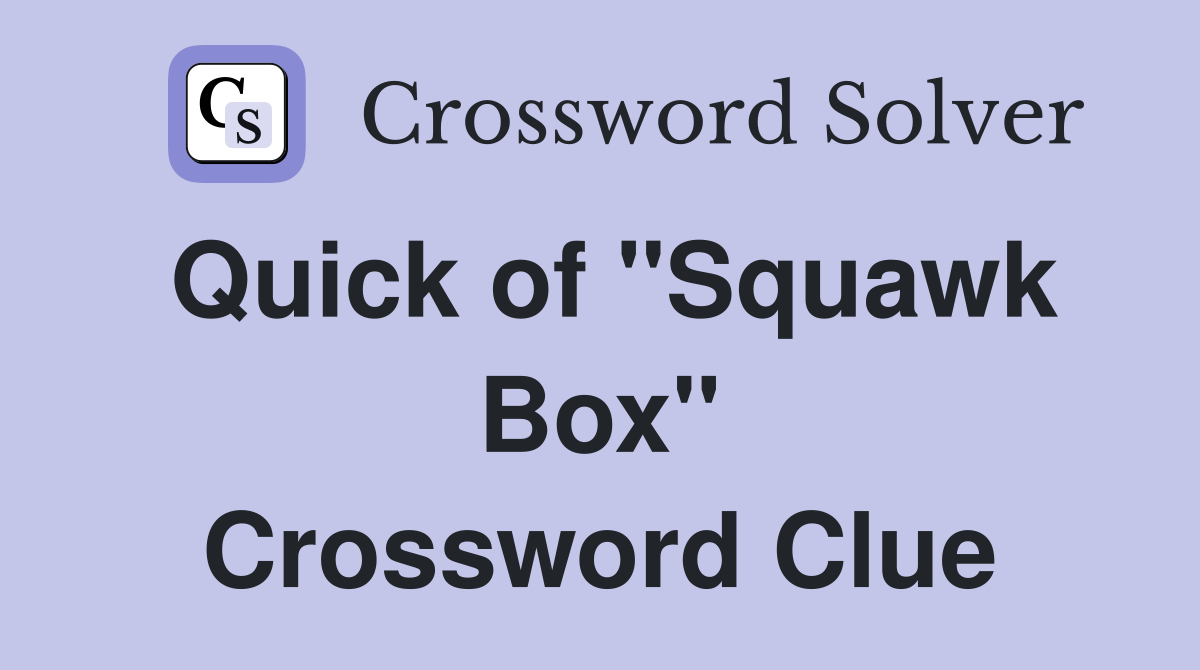 Quick of "Squawk Box" Crossword Clue