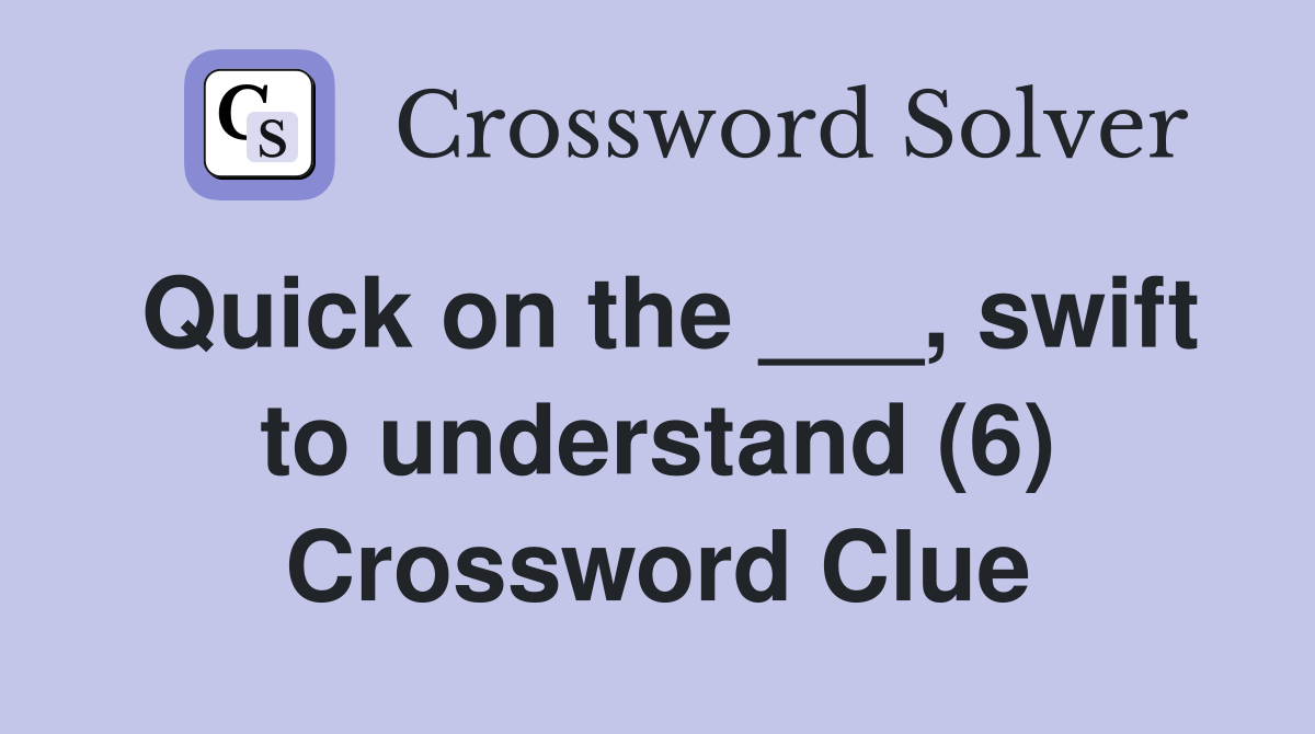Quick on the ___, swift to understand (6) Crossword Clue