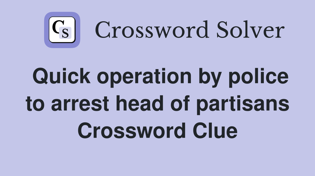 Quick operation by police to arrest head of partisans Crossword Clue