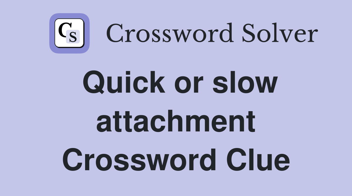 Quick or slow attachment Crossword Clue