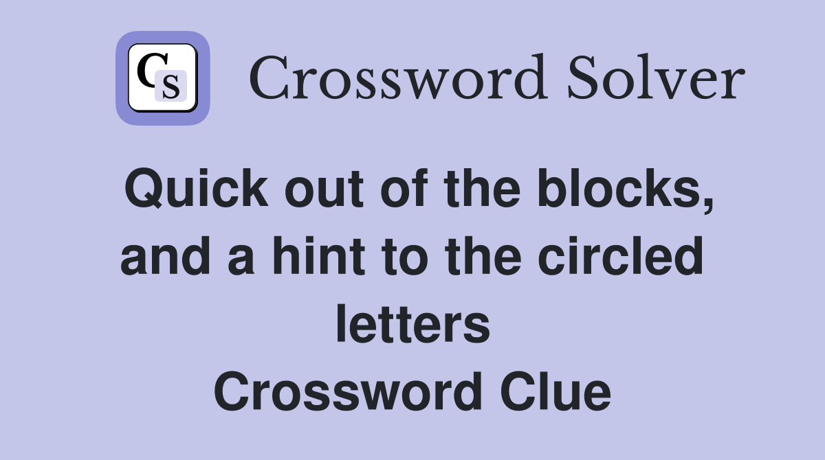 Quick out of the blocks, and a hint to the circled letters Crossword Clue