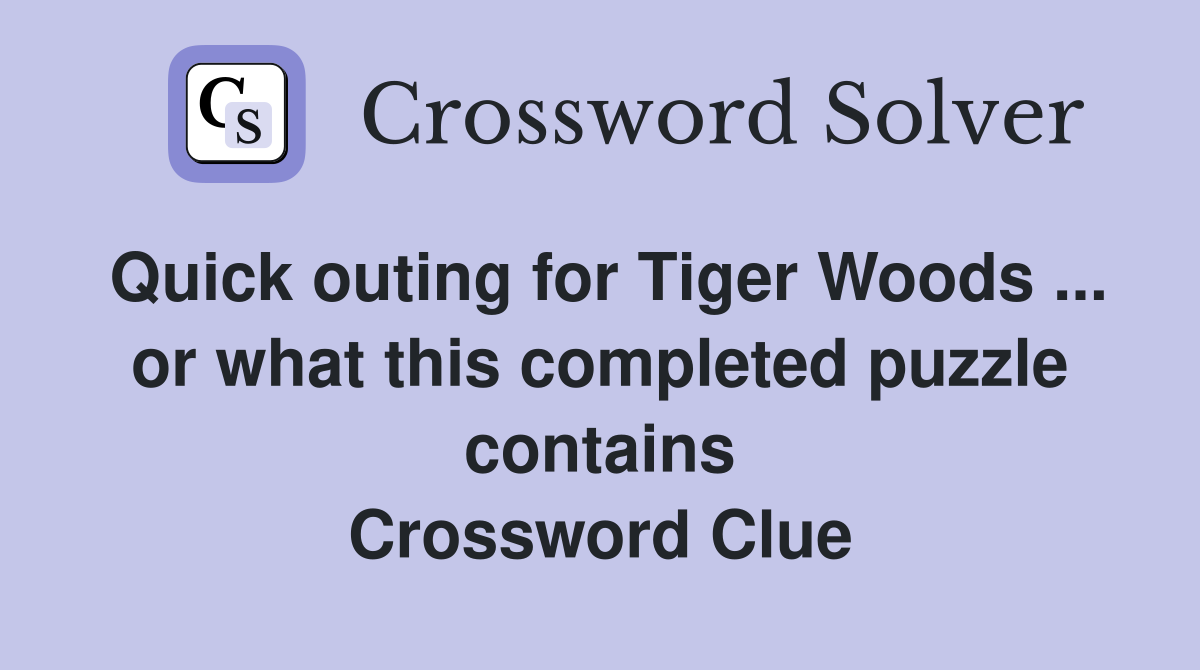 Quick outing for Tiger Woods ... or what this completed puzzle contains Crossword Clue