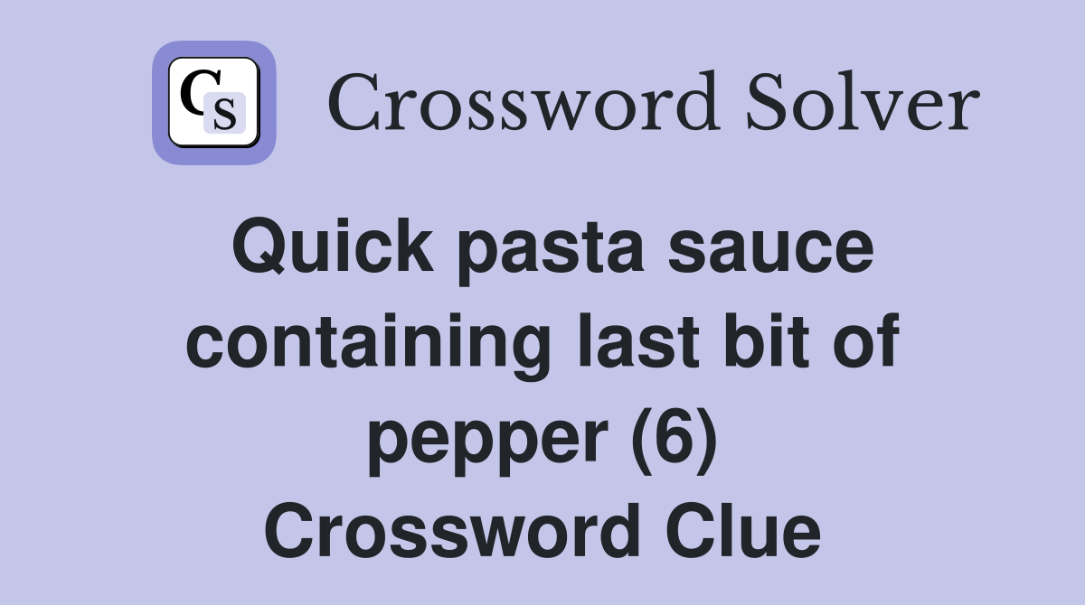 Quick pasta sauce containing last bit of pepper (6) Crossword Clue