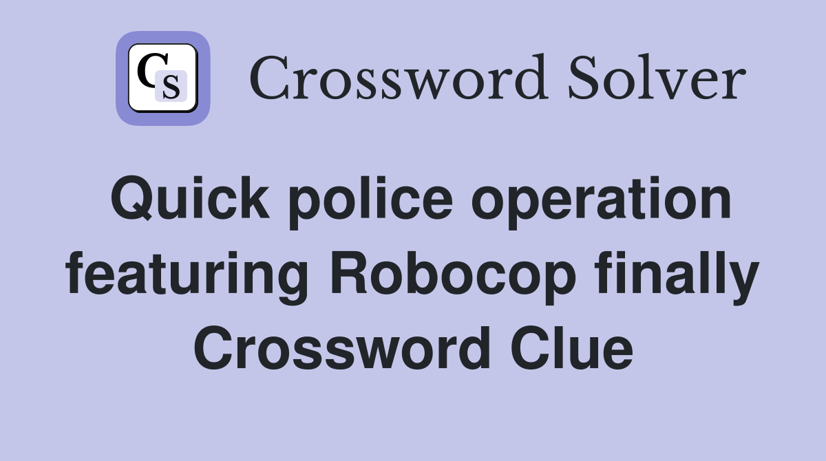 Quick police operation featuring Robocop finally Crossword Clue