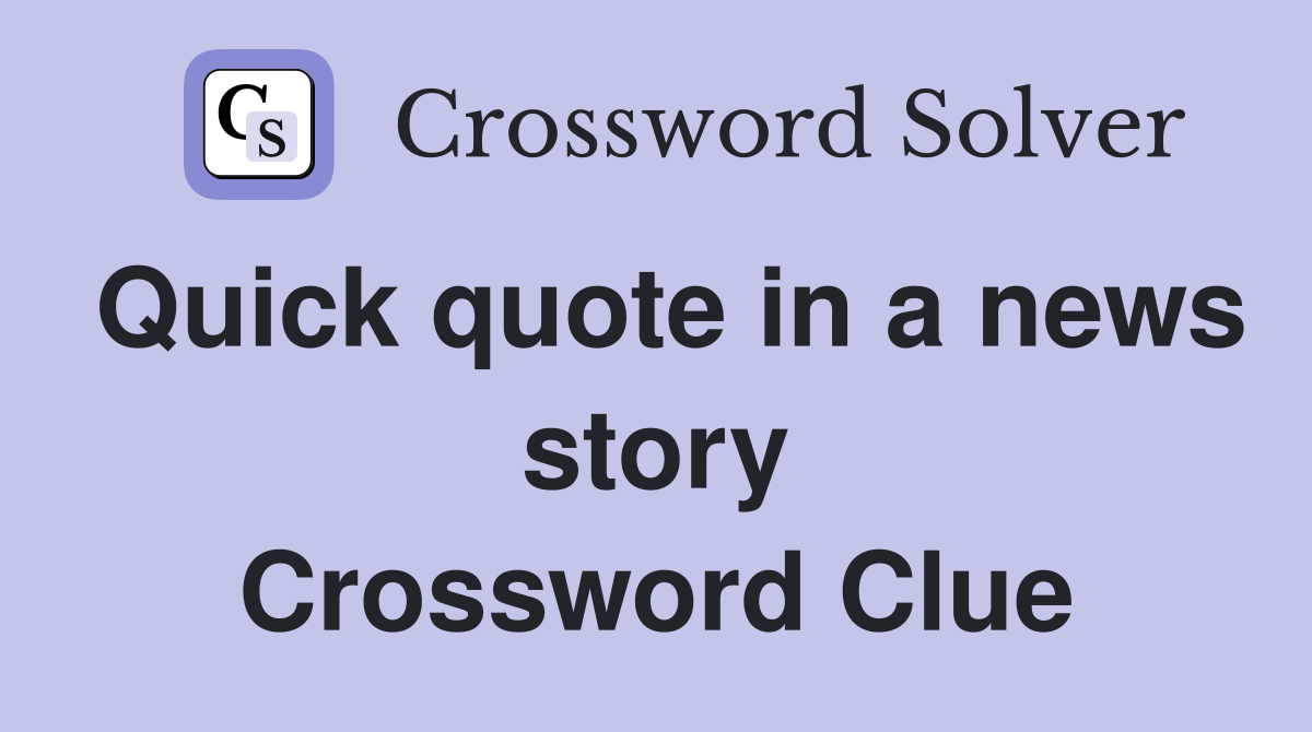 Quick quote in a news story Crossword Clue