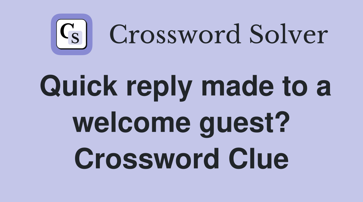 Quick reply made to a welcome guest? Crossword Clue