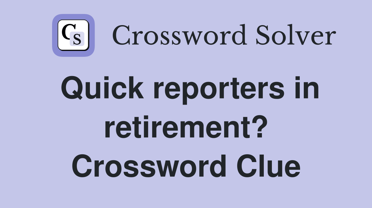 Quick reporters in retirement? Crossword Clue