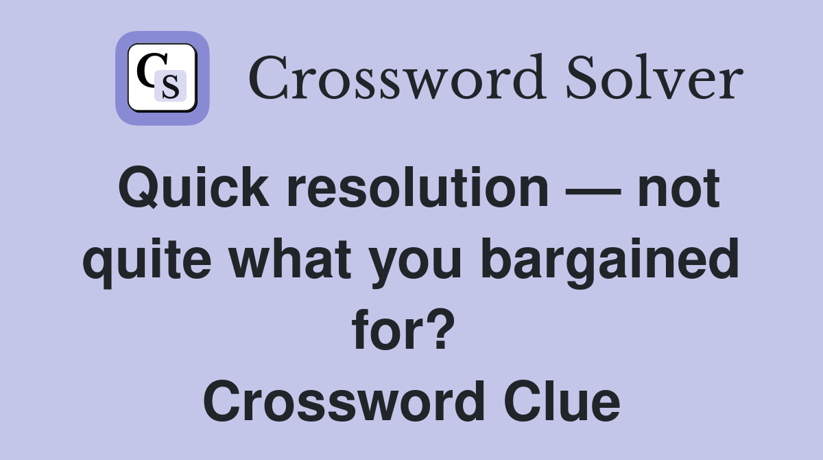 Quick resolution — not quite what you bargained for?  Crossword Clue