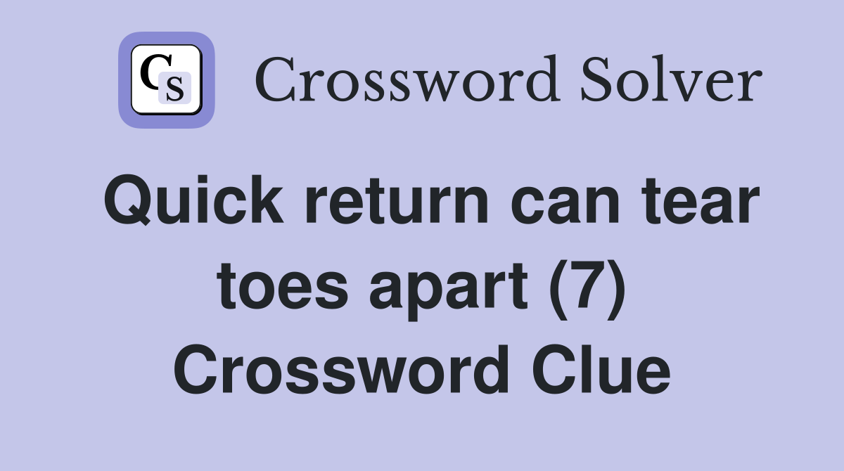 Quick return can tear toes apart (7) Crossword Clue
