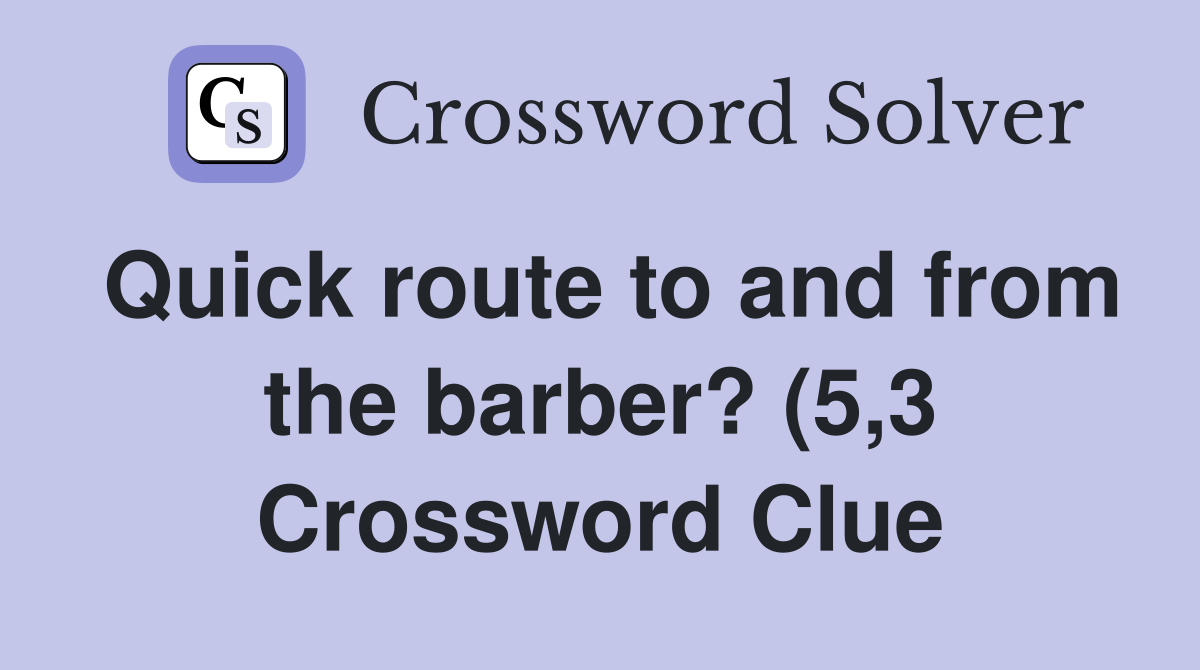 Quick route to and from the barber? (5 3) Crossword Clue Answers Quick route to and from the barber? (5 3) Crossword Clue Answers