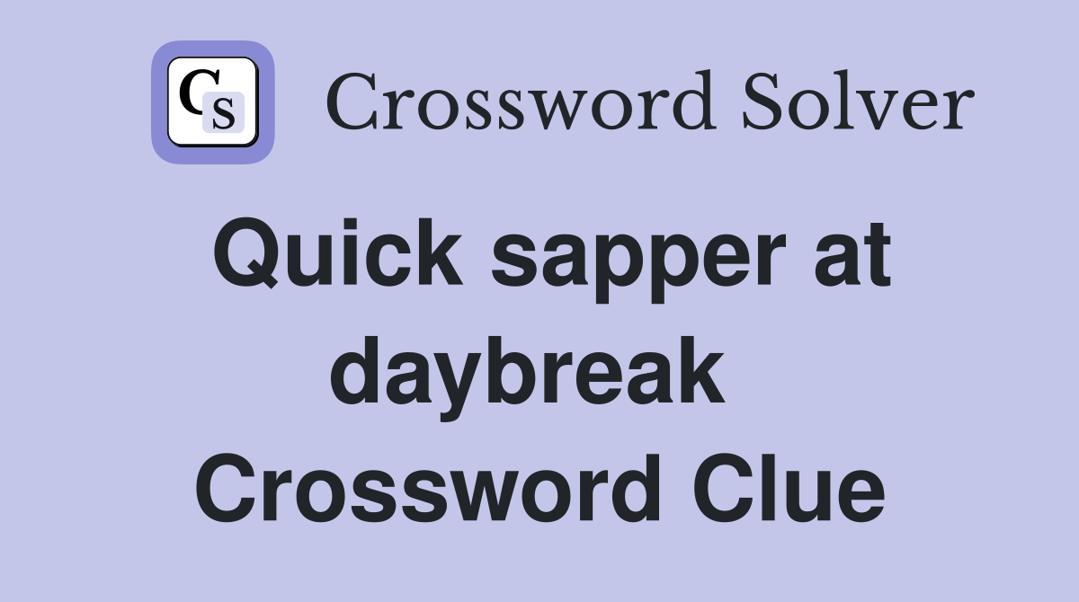 Quick sapper at daybreak  Crossword Clue
