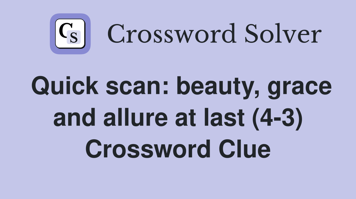 Quick scan: beauty, grace and allure at last (4-3) Crossword Clue