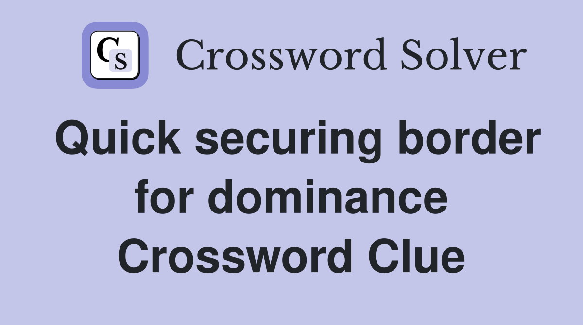 Quick securing border for dominance Crossword Clue