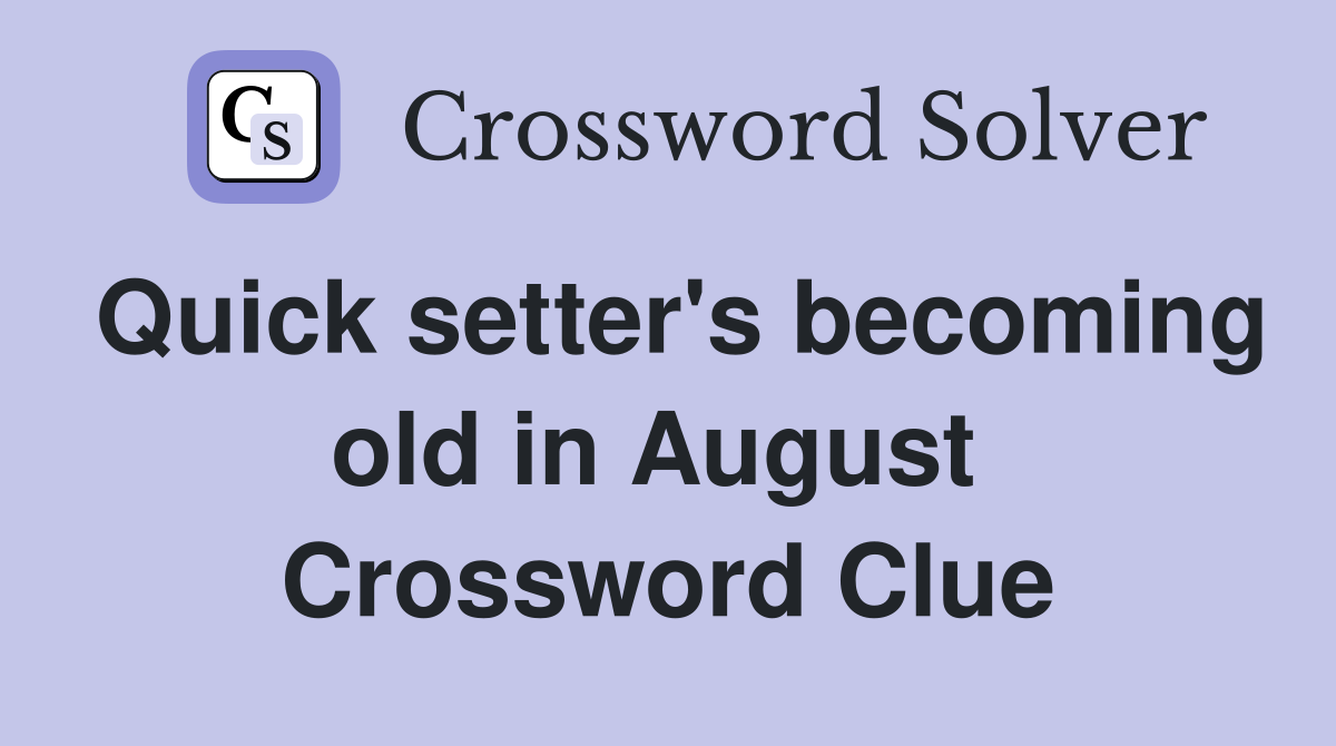 Quick setter's becoming old in August  Crossword Clue